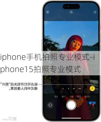 iphone手机拍照专业模式-iphone15拍照专业模式