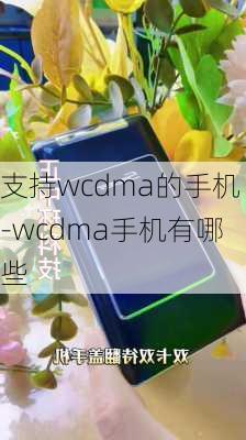 支持wcdma的手机-wcdma手机有哪些