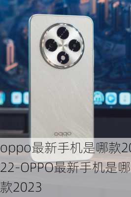 oppo最新手机是哪款2022-OPPO最新手机是哪款2023