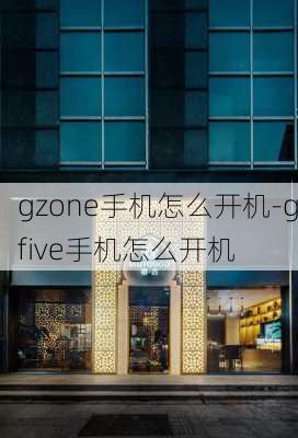 gzone手机怎么开机-gfive手机怎么开机