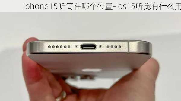 iphone15听筒在哪个位置-ios15听觉有什么用