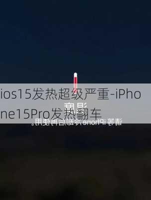 ios15发热超级严重-iPhone15Pro发热翻车