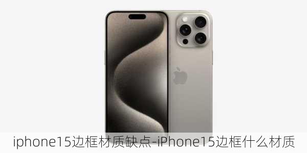 iphone15边框材质缺点-iPhone15边框什么材质