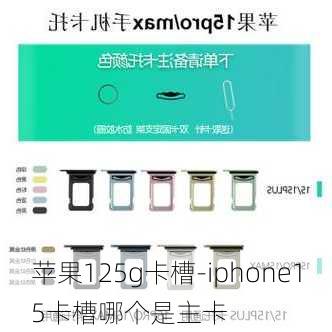 苹果125g卡槽-iphone15卡槽哪个是主卡