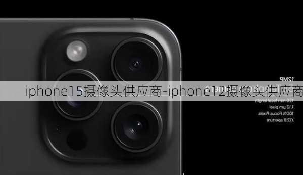 iphone15摄像头供应商-iphone12摄像头供应商