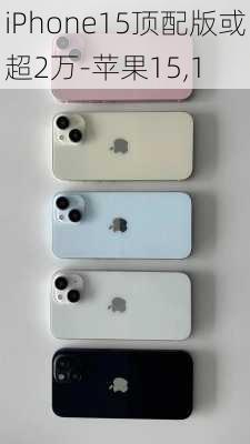 iPhone15顶配版或超2万-苹果15,1