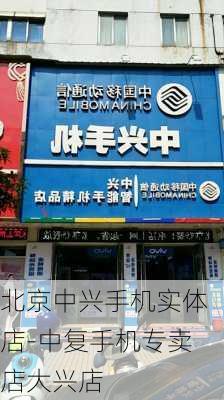 北京中兴手机实体店-中复手机专卖店大兴店