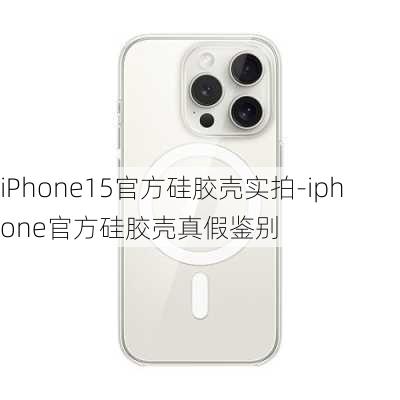 iPhone15官方硅胶壳实拍-iphone官方硅胶壳真假鉴别