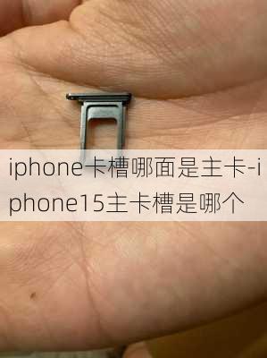 iphone卡槽哪面是主卡-iphone15主卡槽是哪个