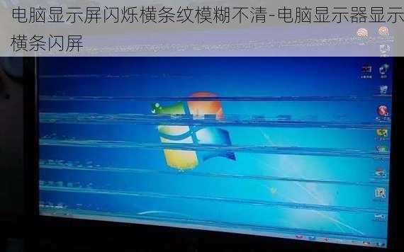 电脑显示屏闪烁横条纹模糊不清-电脑显示器显示横条闪屏