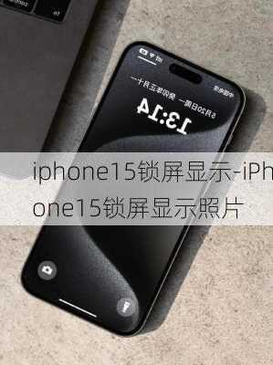 iphone15锁屏显示-iPhone15锁屏显示照片