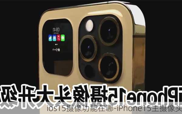 ios15摄像功能在哪-iPhone15主摄像头