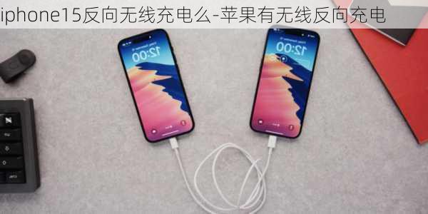 iphone15反向无线充电么-苹果有无线反向充电