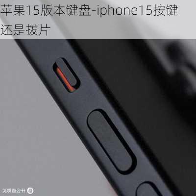 苹果15版本键盘-iphone15按键还是拨片