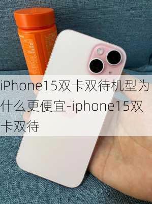 iPhone15双卡双待机型为什么更便宜-iphone15双卡双待