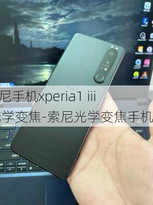 索尼手机xperia1 iii 光学变焦-索尼光学变焦手机