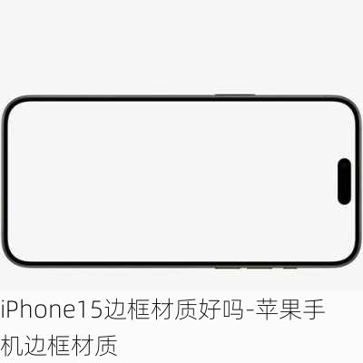 iPhone15边框材质好吗-苹果手机边框材质