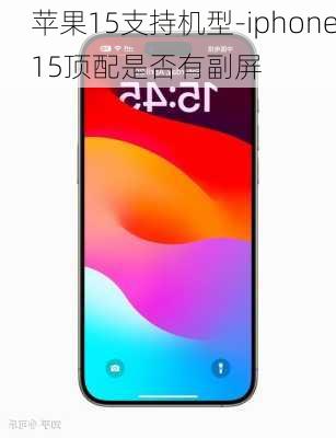 苹果15支持机型-iphone15顶配是否有副屏