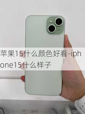 苹果15什么颜色好看-iphone15什么样子