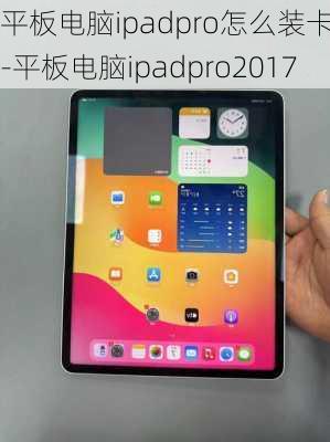 平板电脑ipadpro怎么装卡的-平板电脑ipadpro2017