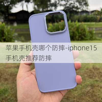 苹果手机壳哪个防摔-iphone15手机壳推荐防摔