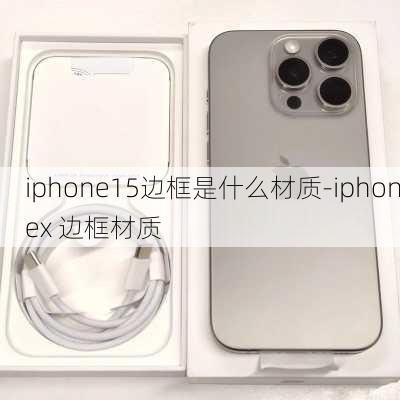 iphone15边框是什么材质-iphonex 边框材质