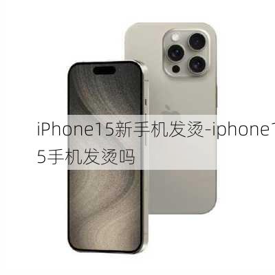 iPhone15新手机发烫-iphone15手机发烫吗