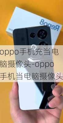 oppo手机充当电脑摄像头-oppo手机当电脑摄像头