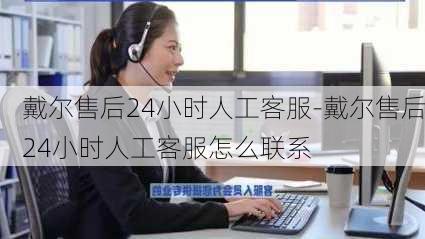 戴尔售后24小时人工客服-戴尔售后24小时人工客服怎么联系