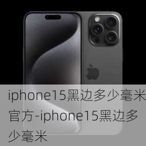 iphone15黑边多少毫米官方-iphone15黑边多少毫米