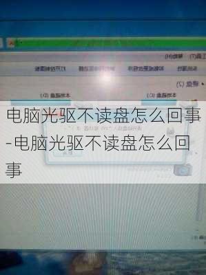 电脑光驱不读盘怎么回事-电脑光驱不读盘怎么回事